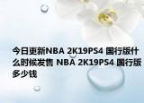 今日更新NBA 2K19PS4 國行版什么時候發(fā)售 NBA 2K19PS4 國行版多少錢