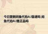 今日更新閑魚代拍AJ靠譜嗎 閑魚代拍AJ是正品嗎