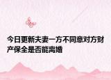 今日更新夫妻一方不同意對方財產(chǎn)保全是否能離婚
