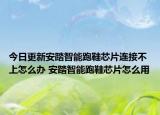 今日更新安踏智能跑鞋芯片連接不上怎么辦 安踏智能跑鞋芯片怎么用