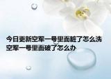 今日更新空軍一號里面臟了怎么洗 空軍一號里面破了怎么辦