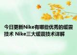 今日更新Nike有哪些優(yōu)秀的緩震技術(shù) Nike三大緩震技術(shù)詳解