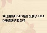 今日更新HEAD是什么牌子 HEAD海德牌子怎么樣