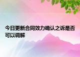 今日更新合同效力確認(rèn)之訴是否可以調(diào)解