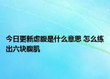 今日更新虐腹是什么意思 怎么練出六塊腹肌