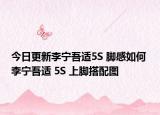 今日更新李寧吾適5S 腳感如何 李寧吾適 5S 上腳搭配圖
