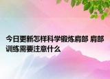 今日更新怎樣科學鍛煉肩部 肩部訓練需要注意什么