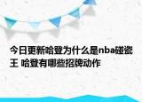 今日更新哈登為什么是nba碰瓷王 哈登有哪些招牌動作