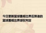 今日更新籃球蓋帽出界后算誰的 籃球蓋帽出界球權(quán)判定