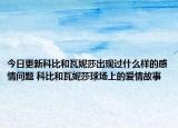 今日更新科比和瓦妮莎出現(xiàn)過什么樣的感情問題 科比和瓦妮莎球場上的愛情故事