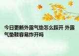 今日更新外露氣墊怎么踩開 外露氣墊鞋容易炸開嗎