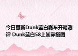 今日更新Dunk藍白賽車開箱測評 Dunk藍白58上腳穿搭圖