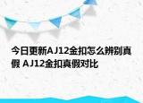 今日更新AJ12金扣怎么辨別真假 AJ12金扣真假對比