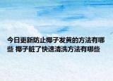 今日更新防止椰子發(fā)黃的方法有哪些 椰子臟了快速清洗方法有哪些