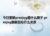 今日更新presjog是什么牌子 presjog跟新百倫什么關系