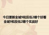 今日更新全城9和反伍2哪個好看 全城9和反伍2哪個實戰(zhàn)好