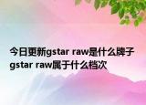 今日更新gstar raw是什么牌子 gstar raw屬于什么檔次
