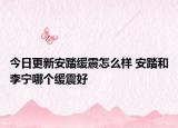 今日更新安踏緩震怎么樣 安踏和李寧哪個(gè)緩震好