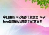 今日更新Jay臭是什么意思 JayChou是哪位臺灣歌手的英文名