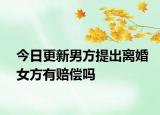 今日更新男方提出離婚女方有賠償嗎