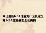 今日更新NBA球星為什么長(zhǎng)這么高 NBA球星是怎么長(zhǎng)高的