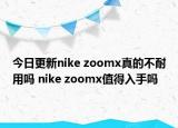 今日更新nike zoomx真的不耐用嗎 nike zoomx值得入手嗎