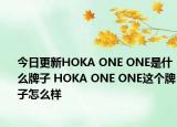 今日更新HOKA ONE ONE是什么牌子 HOKA ONE ONE這個(gè)牌子怎么樣