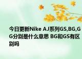 今日更新Nike AJ系列GS,BG,GG分別是什么意思 BG和GS有區(qū)別嗎