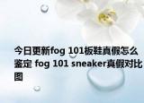 今日更新fog 101板鞋真假怎么鑒定 fog 101 sneaker真假對比圖