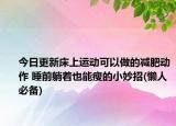 今日更新床上運(yùn)動可以做的減肥動作 睡前躺著也能瘦的小妙招(懶人必備)