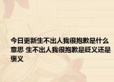 今日更新生不出人我很抱歉是什么意思 生不出人我很抱歉是貶義還是褒義