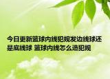 今日更新籃球內(nèi)線犯規(guī)發(fā)邊線球還是底線球 籃球內(nèi)線怎么造犯規(guī)