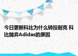 今日更新科比為什么轉(zhuǎn)投耐克 科比拋棄Adidas的原因