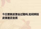 今日更新皮蛋會過期嗎,如何辨別皮蛋是否變質(zhì)