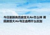 今日更新高仿皮蓬大Air怎么樣 莆田皮蓬大Air與正品有什么區(qū)別