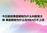 今日更新弗雷戴特為什么叫寂寞大神 弗雷戴特為什么在NBA打不上球