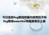 今日更新fog復(fù)線(xiàn)棉服內(nèi)袋有扣子嗎 fog復(fù)線(xiàn)essential棉服真假怎么看