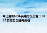 今日更新NBA英雄怎么得金幣 NBA英雄怎么提升段位