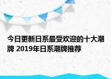 今日更新日系最受歡迎的十大潮牌 2019年日系潮牌推薦