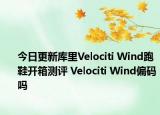 今日更新庫里Velociti Wind跑鞋開箱測評(píng) Velociti Wind偏碼嗎