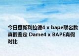 今日更新利拉德4 x bape聯(lián)名款真假鑒定 Dame4 x BAPE真假對比