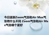 今日更新Zoom氣墊和Air Max氣墊有什么不同 Zoom氣墊和Air Max氣墊哪個更好