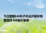 今日更新kt6孫子兵法開箱實(shí)物圖測評(píng) kt6耐不耐磨
