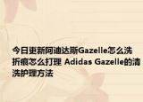 今日更新阿迪達(dá)斯Gazelle怎么洗 折痕怎么打理 Adidas Gazelle的清洗護(hù)理方法