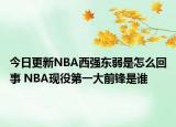 今日更新NBA西強東弱是怎么回事 NBA現(xiàn)役第一大前鋒是誰