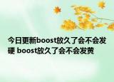 今日更新boost放久了會不會發(fā)硬 boost放久了會不會發(fā)黃