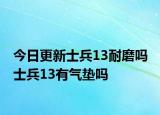 今日更新士兵13耐磨嗎 士兵13有氣墊嗎