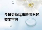 今日更新民事賠償不起要坐牢嗎