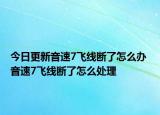 今日更新音速7飛線斷了怎么辦 音速7飛線斷了怎么處理