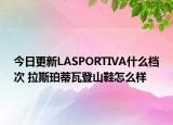 今日更新LASPORTIVA什么檔次 拉斯珀蒂瓦登山鞋怎么樣